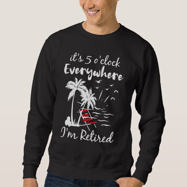 It's 5 O'clock Everywhere I'm Retired Summer Sweatshirt (Front)