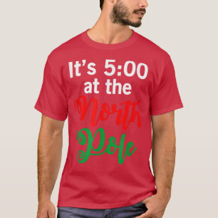 It's 5pm In The North Pole Ugly Xmas Ugly Christma T-Shirt