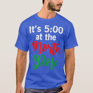 It's 5pm In The North Pole Ugly Xmas Ugly Christma T-Shirt