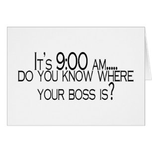Its 9 AM Do You Know Where Your Boss Is