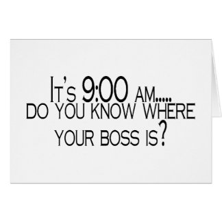Its 9 AM Do You Know Where Your Boss Is