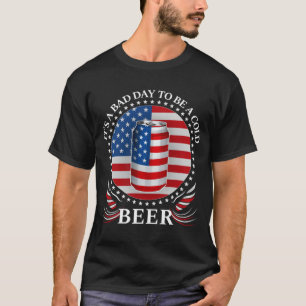 It's a Bad Day to Be a Cold Beer 4th of July T-Shirt