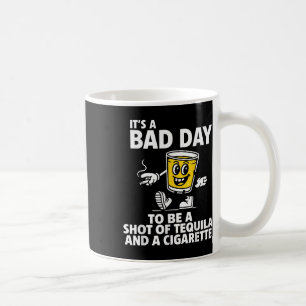 Its A Bad Day To Be A Shot Of Tequila And A Cigare Coffee Mug