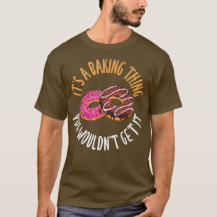 Its a Baking Thing you would not get it Cooking Ba T-Shirt