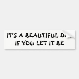 It's A Beautiful Day If You Let It Be Bumper Sticker