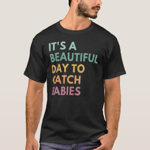 It's A Beautiful Day To Catch Babies T-Shirt
