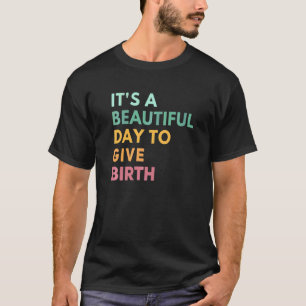 Its A Beautiful Day To Give Birth Doula Life Midw T-Shirt
