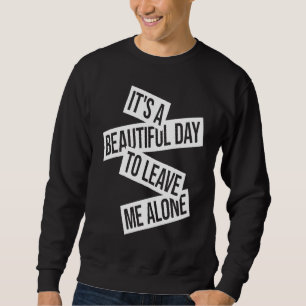 It's A Beautiful Day To Leave Me Alone  1 Sweatshirt