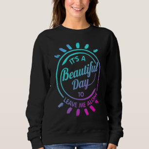 It's A Beautiful Day To Leave Me Alone    2 Sweatshirt