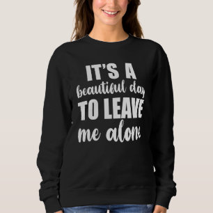 It's A Beautiful Day To Leave Me Alone  Anti Socia Sweatshirt