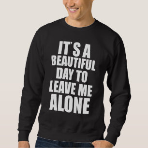 It's A Beautiful Day To Leave Me Alone Antisocial  Sweatshirt