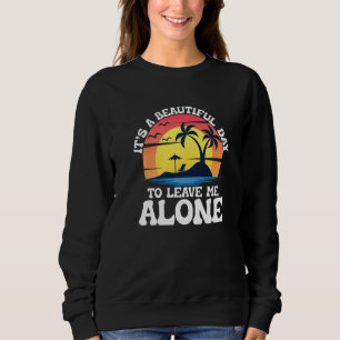 It's a beautiful day to leave me alone beach life sweatshirt