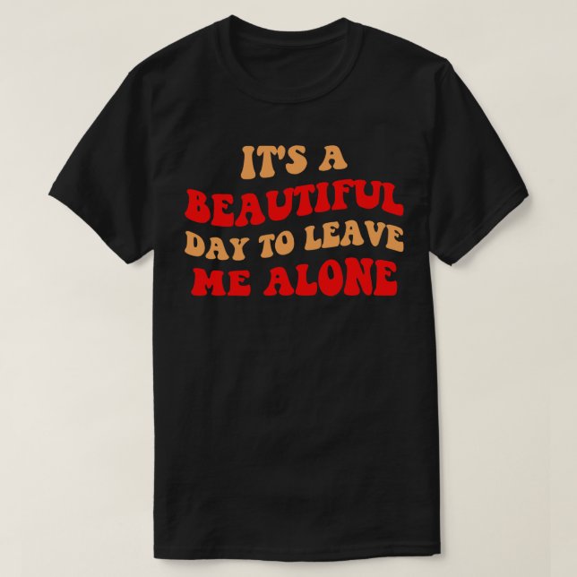 Its A Beautiful Day To Leave Me Alone III T-Shirt (Design Front)