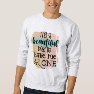 It's A Beautiful Day To Leave Me Alone T-Shirt Sweatshirt
