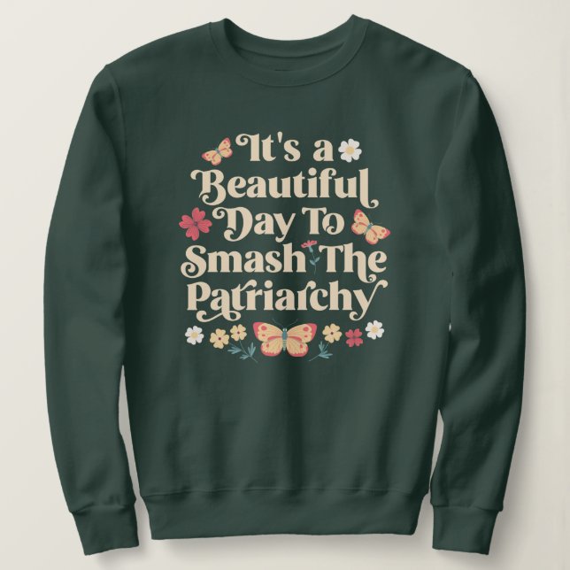 It's a Beautiful Day to Smash the Patriarchy Sweatshirt (Design Front)