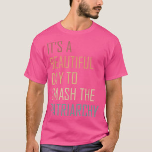 Its A Beautiful Day To Smash The Patriarchy  T-Shirt