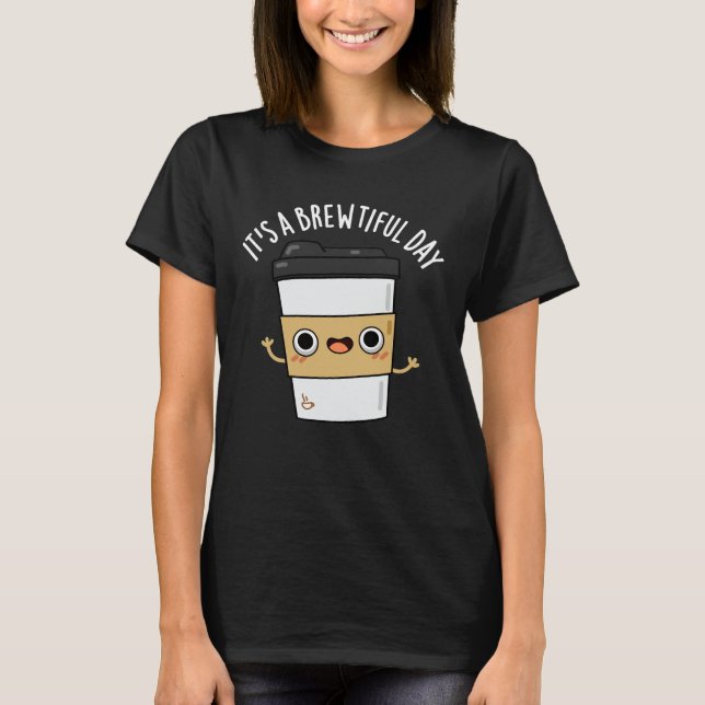 It's A Brewtiful Day Funny Coffee Pun Dark BG T-Shirt (Front)