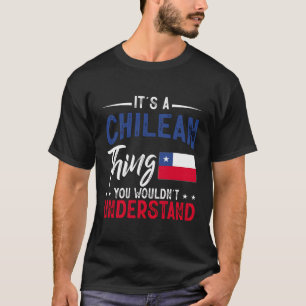 It'S A Chilean Thing You Wouldn'T Understand Chile T-Shirt