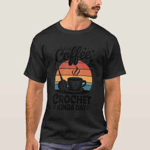 It's A Coffee and Crochet Kinda Day Crocheting Fun T-Shirt