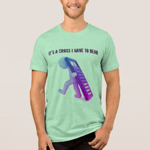 "It's A Cross I Have To Bear" Tri-Blend Shirt