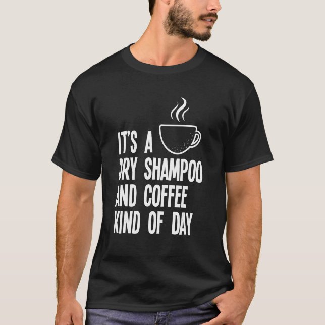 It's A Dry Shampoo And Coffee Kind Of Day   Mum T-Shirt (Front)