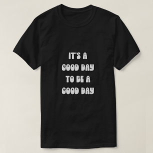 It's a Good Day to be a Good Day T-Shirt