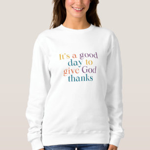 It's a Good Day to Give God Thanks Sweatshirt