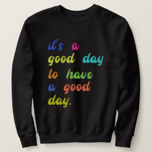 It's a Good Day To Have a Good Day Positive quot Sweatshirt