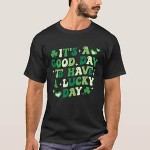 Its A Good Day To Have A Lucky Day St Patrick's Da T-Shirt