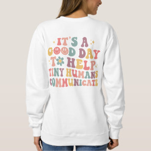 It's A Good Day To Help Tiny Humans Communicate Sweatshirt