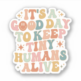 It's A Good Day To Keep Tiny Humans Alive