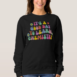 It's A Good Day To Learn Chemistry Back To School Sweatshirt