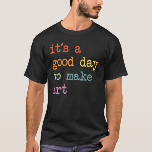 It's A Good Day To Make Art, Artist Lovers T-Shirt