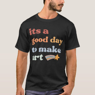 It's A Good Day To Make Art T-Shirt