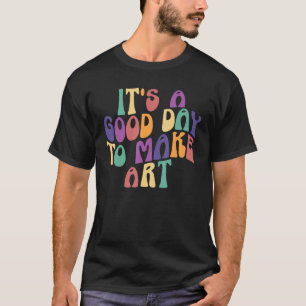 It's A Good Day To Make Some Art Artists Arts Teac T-Shirt