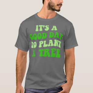 Its A Good Day To Plant A Tree III T-Shirt