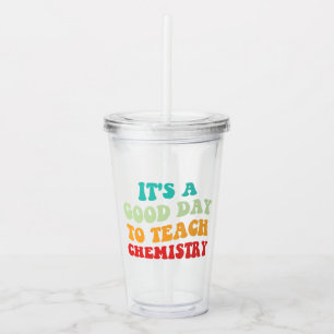 It's A Good Day To Teach Chemistry I Acrylic Tumbler