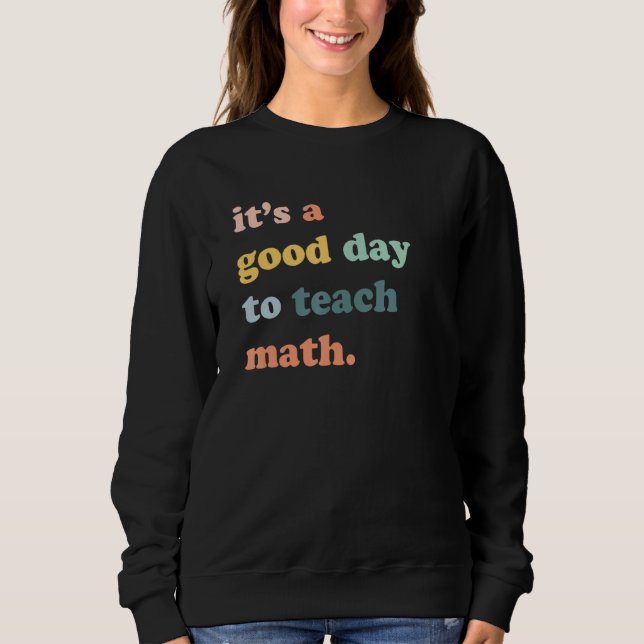 Its A Good Day To Teach Math Math Teacher Math Sweatshirt (Front)
