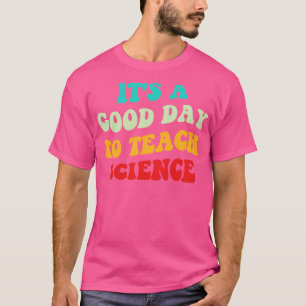 Its A Good Day To Teach Science I T-Shirt