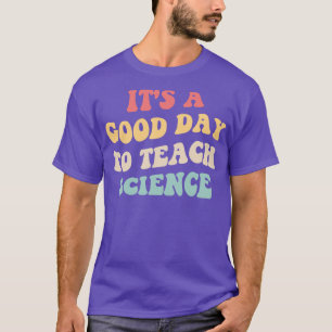 Its A Good Day To Teach Science II T-Shirt