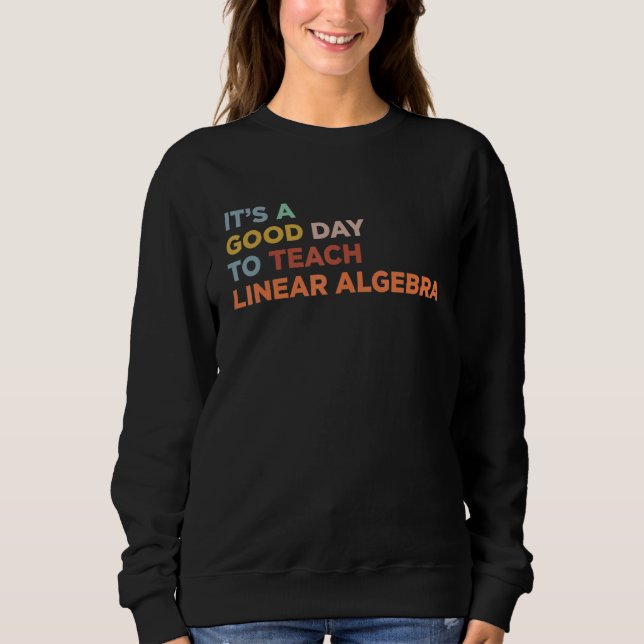It's A Good Day To Teach Teacher Linear Algebra Pr Sweatshirt (Front)