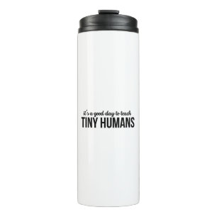 Its A Good Day To Teach Tiny Humans Thermal Tumbler