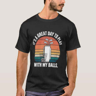 It's A Great Day To Play With My Balls Funny Golf T-Shirt