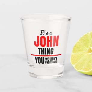 It's a John thing you wouldn't understand name Shot Glass