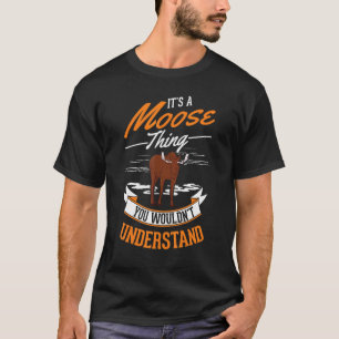It's a Moose thing You wouldn't understand Moose T-Shirt