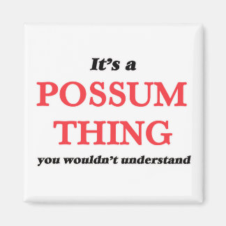 It's a Possum thing, you wouldn't understand Magnet