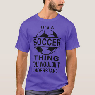 Its A Soccer Thing You Wouldn't Understand Soccer T-Shirt