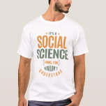 It's a Social Science Thing T-Shirt<br><div class="desc">It's a Social Science thing,  you wouldn't understand. Gift ideas.</div>