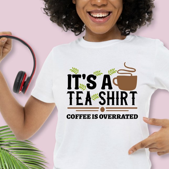 It's a Tea Shirt, Coffee is Overrated  T-Shirt (Creator Uploaded)
