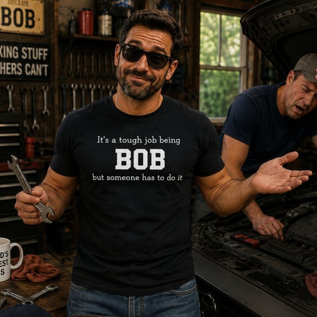 It's A Tough Job Being Bob, But Someone Has To Do  T-Shirt (Creator Uploaded)